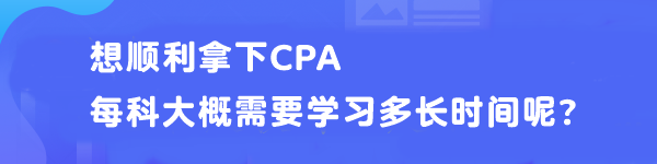 想順利拿下CPA 每科大概需要學(xué)習(xí)多長(zhǎng)時(shí)間呢？