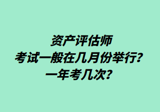 資產(chǎn)評估師考試一般在幾月份舉行？一年考幾次？