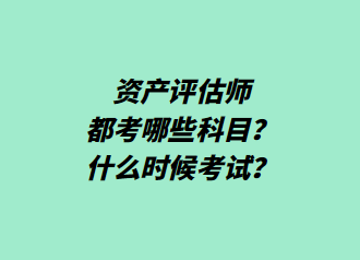 資產(chǎn)評估師都考哪些科目？什么時(shí)候考試？