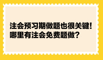 注會預(yù)習(xí)期做題也很關(guān)鍵！哪里有注會免費(fèi)題做？