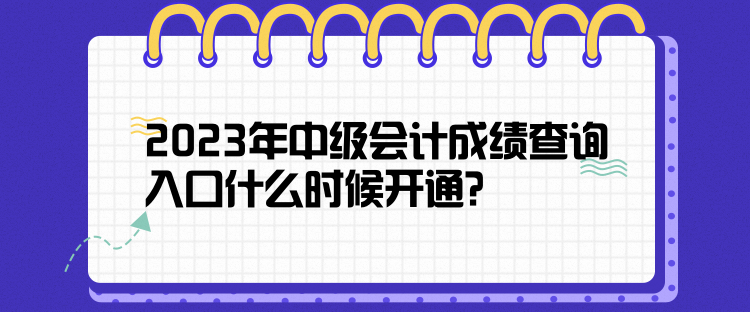 2023年中級(jí)會(huì)計(jì)成績查詢?nèi)肟谑裁磿r(shí)候開通？