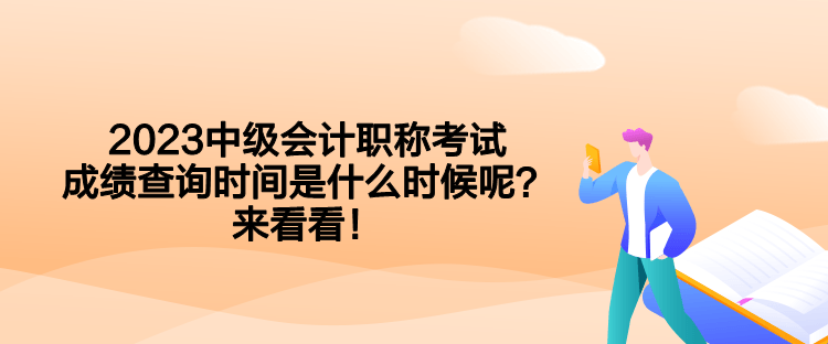 2023中級會計職稱考試成績查詢時間是什么時候呢？來看看！