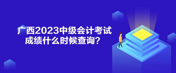 廣西2023中級(jí)會(huì)計(jì)考試成績(jī)什么時(shí)候查詢？