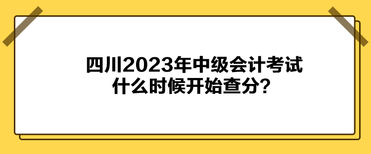 四川2023年中級會計(jì)考試什么時候開始查分？