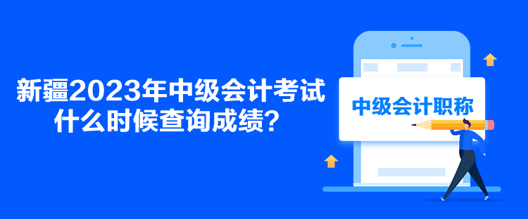 新疆2023年中級會計考試什么時候查詢成績？