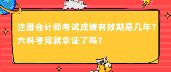 注冊會計師考試成績有效期是幾年？六科考完就拿證了嗎？