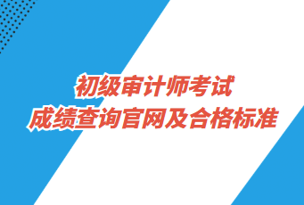 初級審計師考試成績查詢官網及合格標準