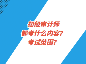 初級(jí)審計(jì)師都考什么內(nèi)容？考試范圍？