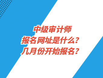 中級審計師報名網址是什么？幾月份開始報名？