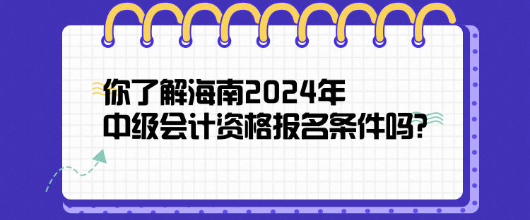 你了解海南2024年中級(jí)會(huì)計(jì)資格報(bào)名條件嗎？