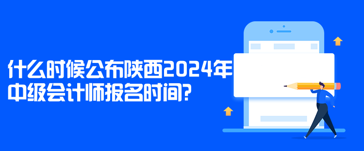 什么時候公布陜西2024年中級會計師報名時間？