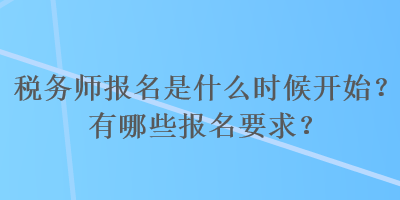 稅務師報名是什么時候開始？有哪些報名要求？