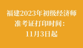 福建2023年初級經濟師準考證打印時間：11月3日起