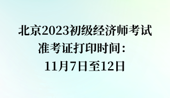 北京2023初級經(jīng)濟師考試準考證打印時間：11月7日至12日