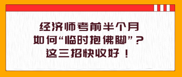 經(jīng)濟(jì)師考前半個(gè)月，如何“臨時(shí)抱佛腳”？這三招快收好！