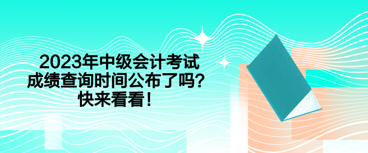 2023年中級會計考試成績查詢時間公布了嗎？快來看看！