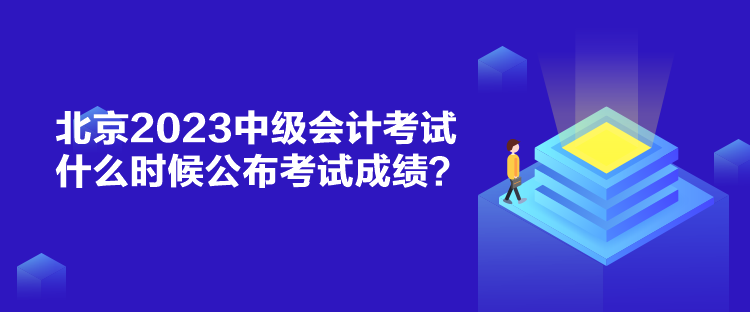 北京2023中級(jí)會(huì)計(jì)考試什么時(shí)候公布考試成績(jī)？