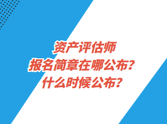 資產(chǎn)評估師報名簡章在哪公布？什么時候公布？