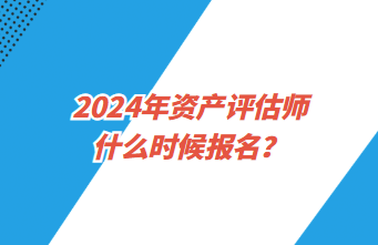 2024年資產(chǎn)評估師什么時(shí)候報(bào)名？