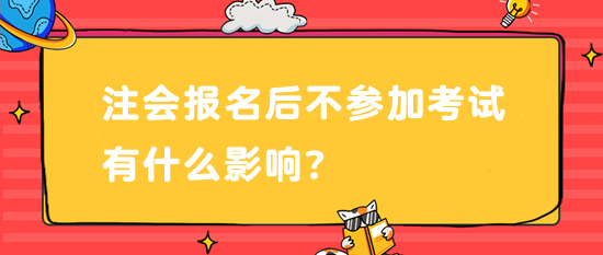 注會(huì)報(bào)名后不參加考試有什么影響？