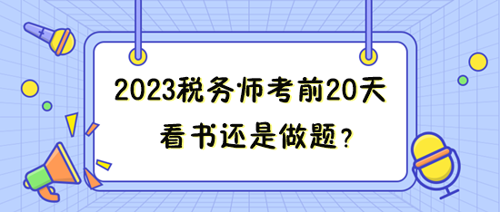 距離2023年稅務(wù)師考試只有20來天 看書還是做題？