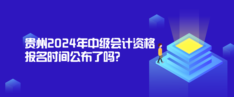 貴州2024年中級(jí)會(huì)計(jì)資格報(bào)名時(shí)間公布了嗎？