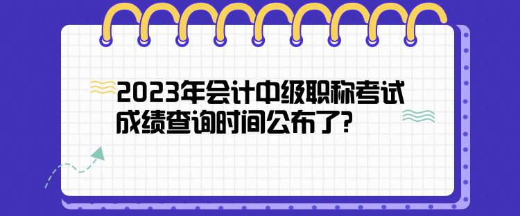 2023年會(huì)計(jì)中級(jí)職稱考試成績(jī)查詢時(shí)間公布了？