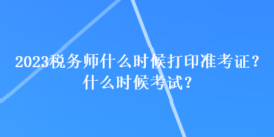 2023稅務(wù)師什么時(shí)候打印準(zhǔn)考證？什么時(shí)候考試？