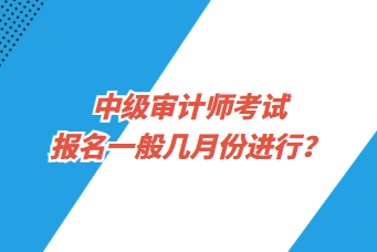 中級(jí)審計(jì)師考試報(bào)名一般幾月份進(jìn)行？