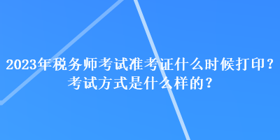 2023年稅務師考試準考證什么時候打??？考試方式是什么樣的？