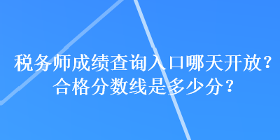 稅務(wù)師成績查詢?nèi)肟谀奶扉_放？合格分?jǐn)?shù)線是多少分？