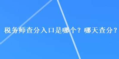 稅務師查分入口是哪個？哪天查分？