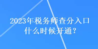 2023年稅務(wù)師查分入口什么時(shí)候開(kāi)通？