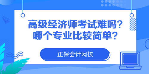 高級經(jīng)濟師考試難嗎？哪個專業(yè)比較簡單？