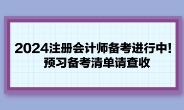 2024注冊會計(jì)師備考進(jìn)行中！預(yù)習(xí)備考清單請查收