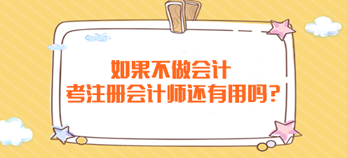 如果不做會計 考注冊會計師還有用嗎？