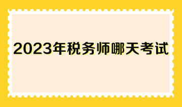 2023年稅務(wù)師哪天考試？