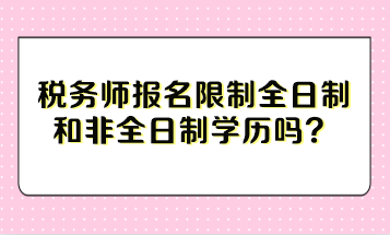 稅務(wù)師報(bào)名限制全日制和非全日制學(xué)歷嗎？