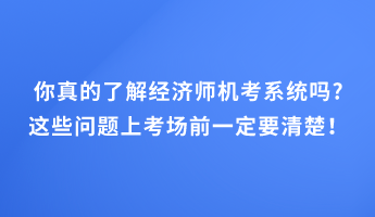 你真的了解經(jīng)濟師機考系統(tǒng)嗎_這些問題上考場前一定要清楚！