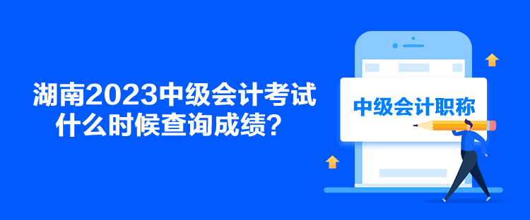 湖南2023中級會計考試什么時候查詢成績？