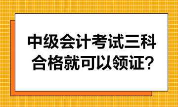 中級會計考試只要三科合格就可以領(lǐng)證書嗎？