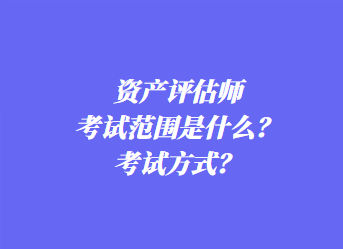 資產(chǎn)評估師考試范圍是什么？考試方式？