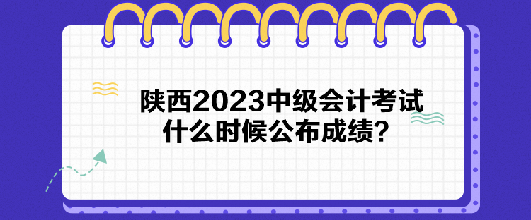 陜西2023中級會計考試什么時候公布成績？