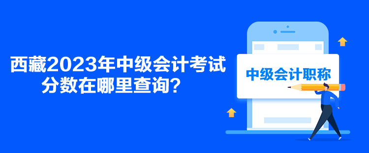 西藏2023年中級會計考試分數(shù)在哪里查詢？