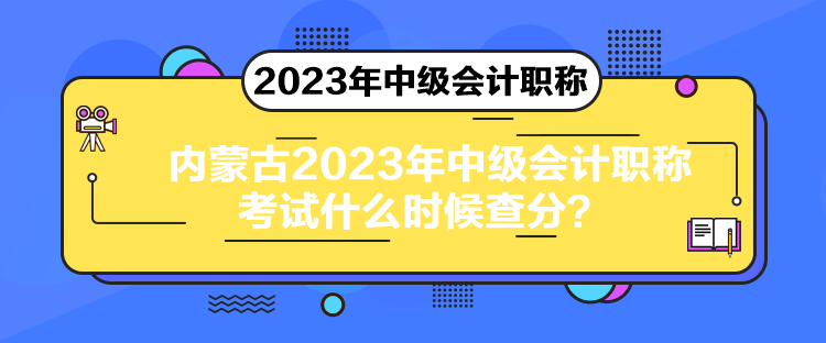 內蒙古2023年中級會計職稱考試什么時候查分？