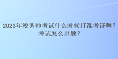 2023年稅務師考試什么時候打準考證?。靠荚囋趺闯鲱}？