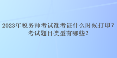 2023年稅務(wù)師考試準(zhǔn)考證什么時(shí)候打??？考試題目類型有哪些？