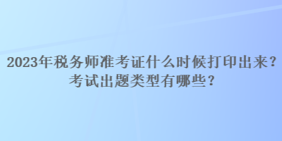 2023年稅務(wù)師準考證什么時候打印出來？考試出題類型有哪些？