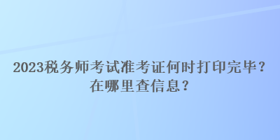 2023稅務師考試準考證何時打印完畢？在哪里查信息？