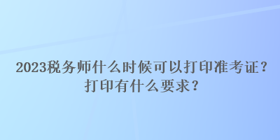 2023稅務師什么時候可以打印準考證？打印有什么要求？